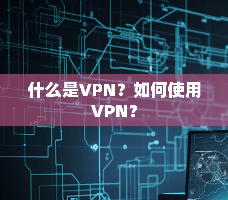 什么是VPN？如何使用VPN？