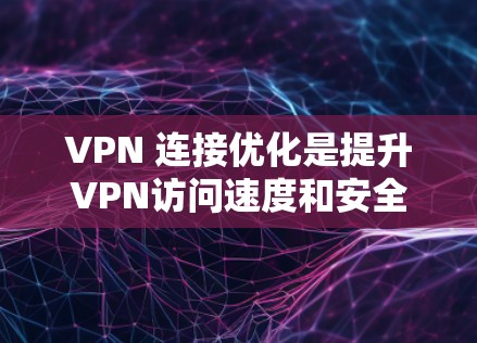 VPN 连接优化是提升VPN访问速度和安全性的重要步骤。以下是一些关键步骤，帮助您优化VPN连接