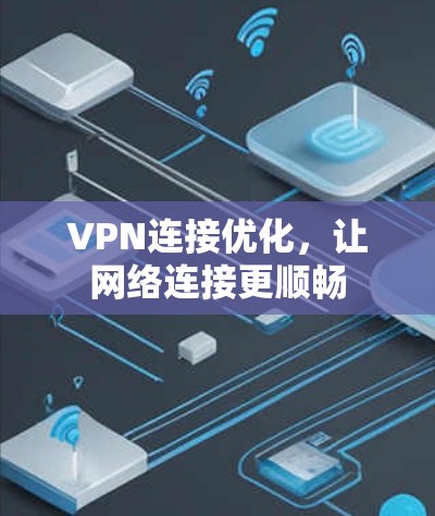 VPN连接优化,让网络连接更顺畅 VPN连接优化,让网络连接更顺畅