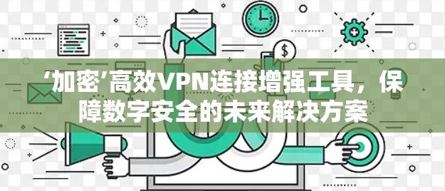 ‘加密’高效VPN连接增强工具，保障数字安全的未来解决方案