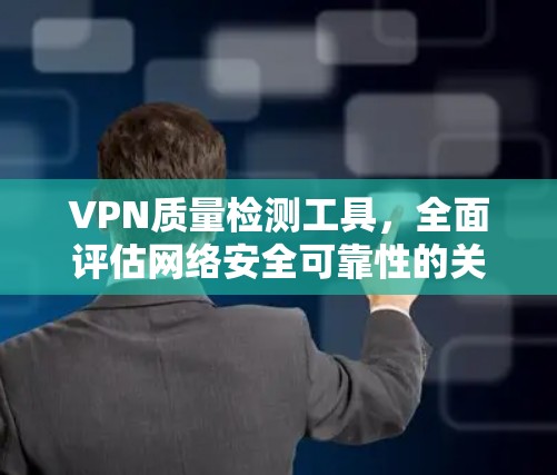 VPN质量检测工具，全面评估网络安全可靠性的关键工具