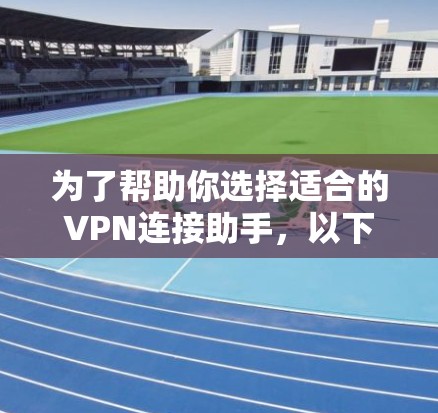 为了帮助你选择适合的VPN连接助手，以下是详细的步骤和推荐