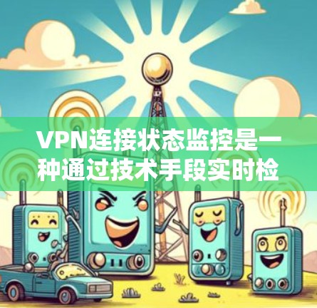VPN连接状态监控是一种通过技术手段实时检测和分析VPN连接状态的方法,旨在保护用户和网络的安全。以下是一些关键点和步骤 VPN连接状态监控是一种通过技术手段实时检测和分析VPN连接状态的方法,旨在保护用户和网络的安全。以下是一些关键点和步骤