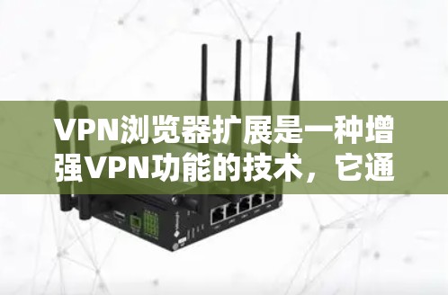 VPN浏览器扩展是一种增强VPN功能的技术，它通过扩展浏览器的 built-in 百万功能，来提供更强大的VPN探索和使用能力。这些扩展通常基于各种加密协议或工具，帮助用户更高效地进行VPN探索