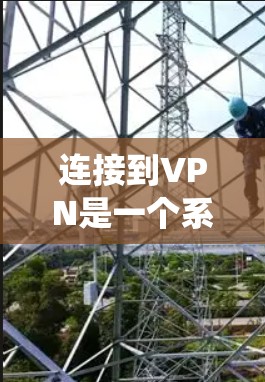 连接到VPN是一个系统性的过程，涉及多个步骤和配置。以下是一个系统化的指南，帮助您逐步连接到VPN并安全使用其流量