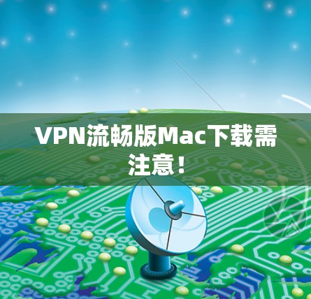 VPN流畅版Mac下载需注意！