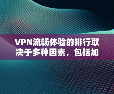 VPN流畅体验的排行取决于多种因素,包括加密方式、速度、安全性、隐私保护等方面。以下是一些比较常见的VPN推荐,供参考 VPN流畅体验的排行取决于多种因素,包括加密方式、速度、安全性、隐私保护等方面。以下是一些比较常见的VPN推荐,供参考