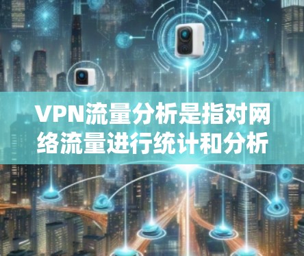 VPN流量分析是指对网络流量进行统计和分析,以了解VPN用户的行为模式、流量使用分布以及可能存在的潜在风险。以下是一些关于VPN流量分析的要点和方法 VPN流量分析是指对网络流量进行统计和分析,以了解VPN用户的行为模式、流量使用分布以及可能存在的潜在风险。以下是一些关于VPN流量分析的要点和方法