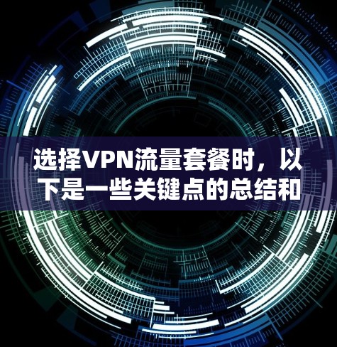 选择VPN流量套餐时,以下是一些关键点的总结和建议 选择VPN流量套餐时,以下是一些关键点的总结和建议
