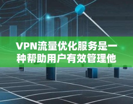 VPN流量优化服务是一种帮助用户有效管理他们在VPN网络中的流量使用效率的工具。以下是使用VPN流量优化服务的详细步骤和操作指南 VPN流量优化服务是一种帮助用户有效管理他们在VPN网络中的流量使用效率的工具。以下是使用VPN流量优化服务的详细步骤和操作指南