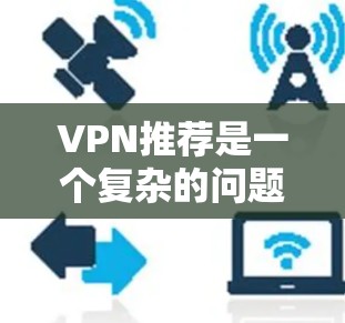 VPN推荐是一个复杂的问题,因为它涉及到多个因素,包括用户的具体需求、预算、地理位置等。以下是一些常见的VPN推荐类型和策略,供你参考 VPN推荐是一个复杂的问题,因为它涉及到多个因素,包括用户的具体需求、预算、地理位置等。以下是一些常见的VPN推荐类型和策略,供你参考
