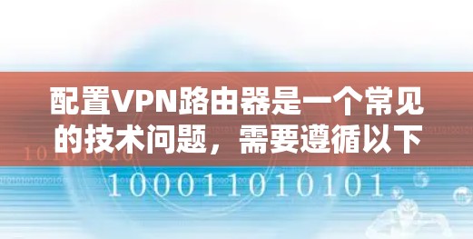 配置VPN路由器是一个常见的技术问题,需要遵循以下步骤进行解决。以下是一个详细的教程,帮助您配置VPN路由器 配置VPN路由器是一个常见的技术问题,需要遵循以下步骤进行解决。以下是一个详细的教程,帮助您配置VPN路由器