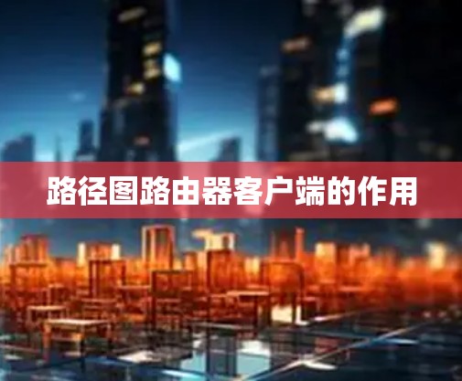 路径图路由器客户端的作用 路径图路由器客户端的作用