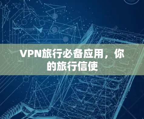 VPN旅行必备应用,你的旅行信使
