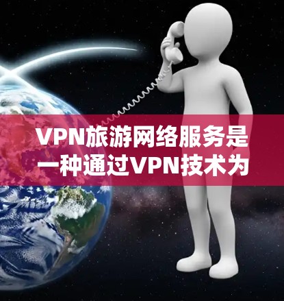 VPN旅游网络服务是一种通过VPN技术为用户提供访问旅游相关网络资源的网络服务,帮助用户在旅游时方便快捷地访问酒店、酒店预订、旅游攻略等。以下是该服务的详细分析与总结