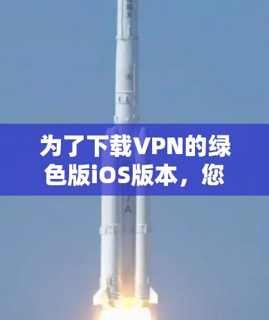 为了下载VPN的绿色版iOS版本，您可以按照以下步骤操作