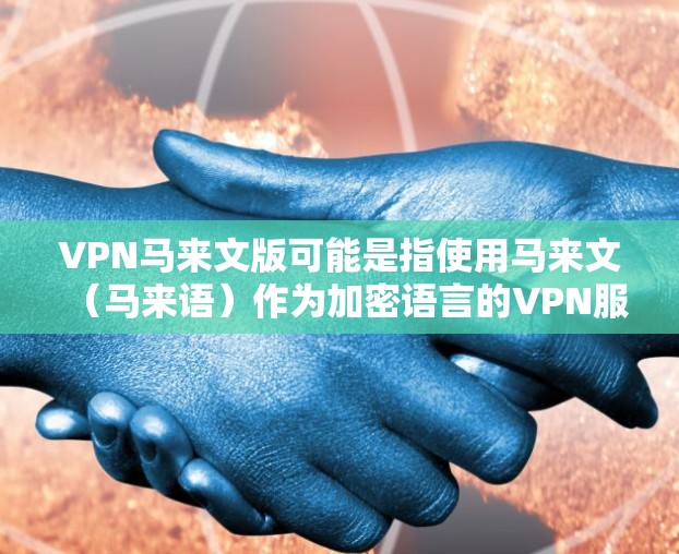 VPN马来文版可能是指使用马来文(马来语)作为加密语言的VPN服务。以下是一些可能的建议和来源 VPN马来文版可能是指使用马来文(马来语)作为加密语言的VPN服务。以下是一些可能的建议和来源