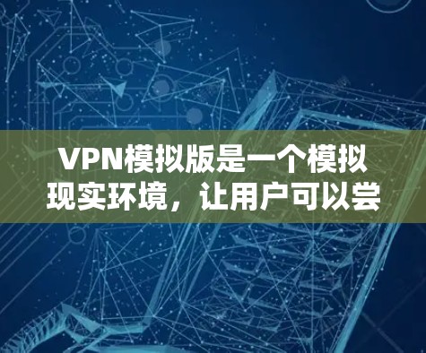 VPN模拟版是一个模拟现实环境,让用户可以尝试使用虚拟网络连接,模拟真实VPN的使用体验。以下是一个 VPN 模拟版的详细步骤和说明