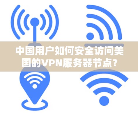 中国用户如何安全访问美国的VPN服务器节点?