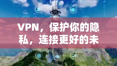 VPN,保护你的隐私,连接更好的未来