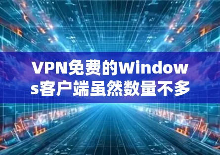 VPN免费的Windows客户端虽然数量不多,但有一些软件可以帮助你远程访问内容或连接VPN。以下是一些推荐的VPN软件