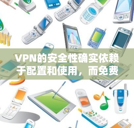 VPN的安全性确实依赖于配置和使用,而免费版的配置通常需要用户自行处理,可能会存在一些安全风险。以下是对 VPNs 的详细分析