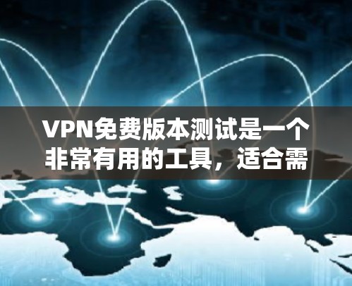 VPN免费版本测试是一个非常有用的工具,适合需要全面管理网络和数据的用户。以下是对该软件的详细总结和推荐