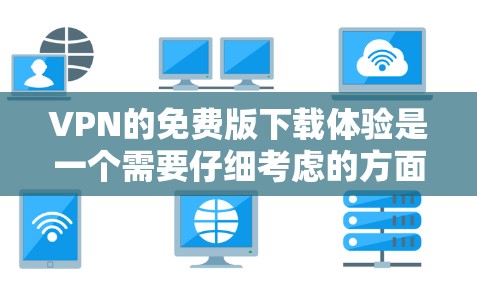 VPN的免费版下载体验是一个需要仔细考虑的方面，因为虽然很多VPN提供免费服务，但实际上它们往往带有一定的付费功能或限制。以下是VPN免费版下载体验的一些关键点和建议