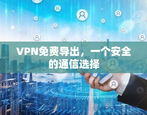 VPN免费导出,一个安全的通信选择 VPN免费导出,一个安全的通信选择