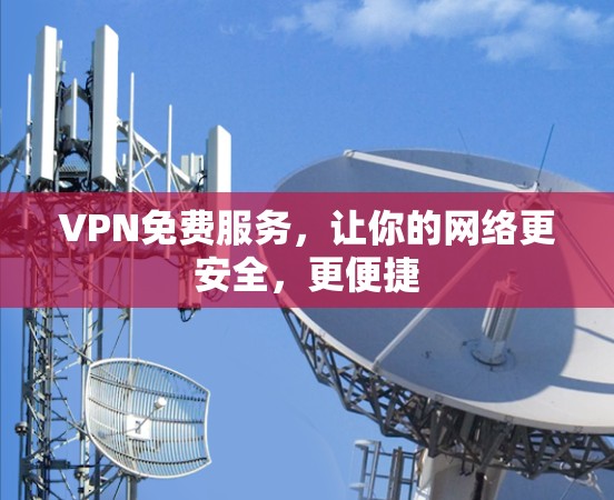 VPN免费服务,让你的网络更安全,更便捷