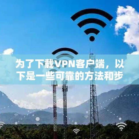 为了下载VPN客户端，以下是一些可靠的方法和步骤，确保下载的安全和合法