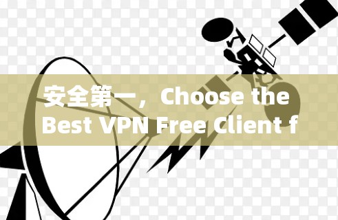 安全第一,Choose the Best VPN Free Client for Your Needs