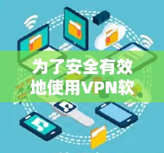 为了安全有效地使用VPN软件,您可以按照以下步骤进行