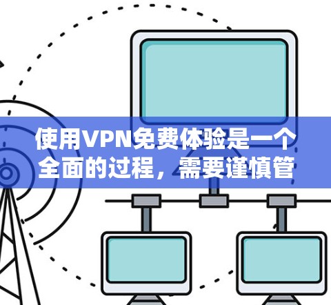 使用VPN免费体验是一个全面的过程，需要谨慎管理和安全使用。以下是详细的步骤指南