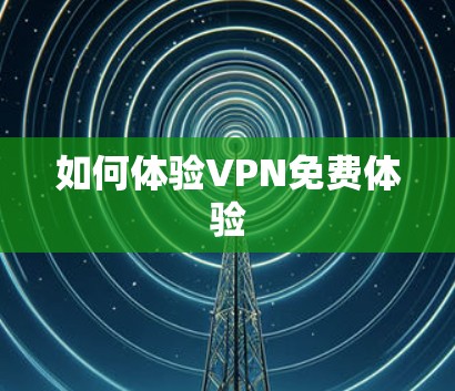 如何体验VPN免费体验 如何体验VPN免费体验
