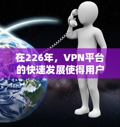 在226年,VPN平台的快速发展使得用户能够选择多种可靠且安全的VPN渠道。以下是几个在226年推出且具有弹窗功能的VPN平台推荐,这些平台在加密技术和多设备连接方面表现优异