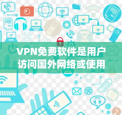 VPN免费软件是用户访问国外网络或使用VPN的工具,提供多种配置选项以适应不同的需求。以下是几个 popular 的免费VPN软件推荐