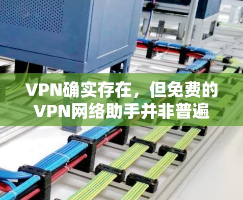 VPN确实存在,但免费的VPN网络助手并非普遍存在的,大多数VPN需要用户提供个人信息,以确保隐私和安全。以下是对此问题的逐步解释