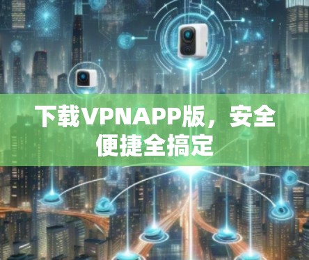 下载VPNAPP版,安全便捷全搞定 下载VPNAPP版,安全便捷全搞定