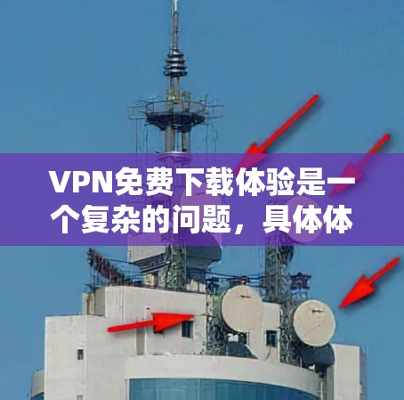 VPN免费下载体验是一个复杂的问题,具体体验因个人需求和使用习惯而异。以下是一些关键点,帮助您更好地理解