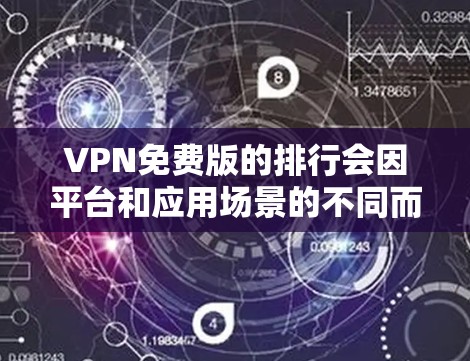 VPN免费版的排行会因平台和应用场景的不同而有所变化，以下是一些常见的VPN推荐平台及其特点，供您参考