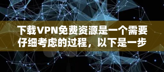 下载VPN免费资源是一个需要仔细考虑的过程,以下是一步步的指南 下载VPN免费资源是一个需要仔细考虑的过程,以下是一步步的指南