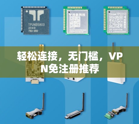 轻松连接,无门槛,VPN免注册推荐