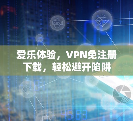 爱乐体验,VPN免注册下载,轻松避开陷阱