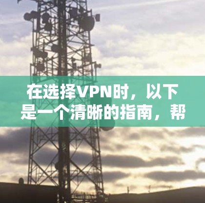 在选择VPN时,以下是一个清晰的指南,帮助你做出明智的选择 在选择VPN时,以下是一个清晰的指南,帮助你做出明智的选择