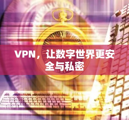 VPN，让数字世界更安全与私密