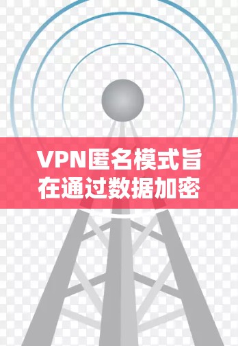 VPN匿名模式旨在通过数据加密和防火墙技术,使用户在访问外网时保持匿名,从而保护个人信息。然而,这种模式也存在一些潜在的问题和挑战。以下是对VPN匿名模式的详细分析