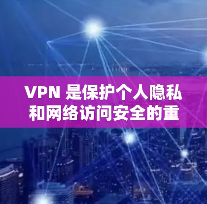 VPN 是保护个人隐私和网络访问安全的重要工具。以下是详细的总结