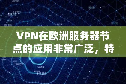 VPN在欧洲服务器节点的应用非常广泛，特别是在需要访问国外网站或服务时。以下是一些主要的VPN平台和服务器节点，帮助您访问国外服务器