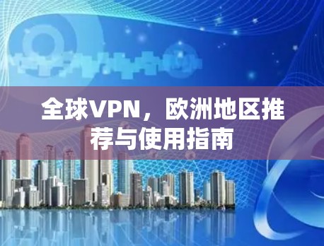 全球VPN,欧洲地区推荐与使用指南